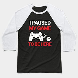 I Paused My Game To Be Here Baseball T-Shirt